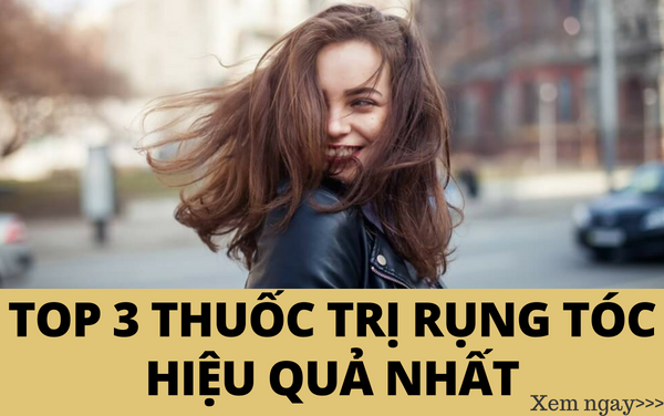 Top 3 loại thuốc trị rụng tóc hiệu quả nhất
